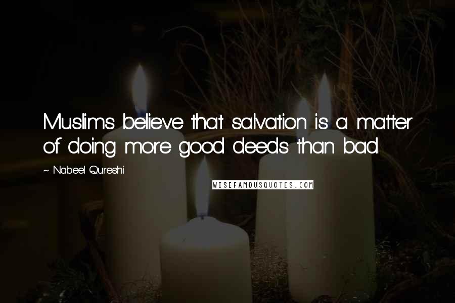 Nabeel Qureshi Quotes: Muslims believe that salvation is a matter of doing more good deeds than bad.