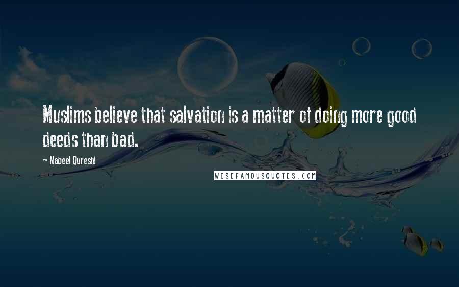 Nabeel Qureshi Quotes: Muslims believe that salvation is a matter of doing more good deeds than bad.