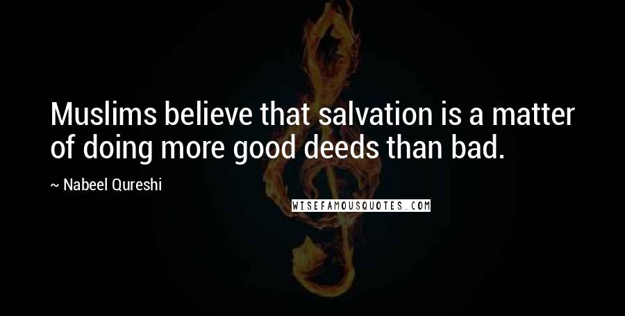 Nabeel Qureshi Quotes: Muslims believe that salvation is a matter of doing more good deeds than bad.