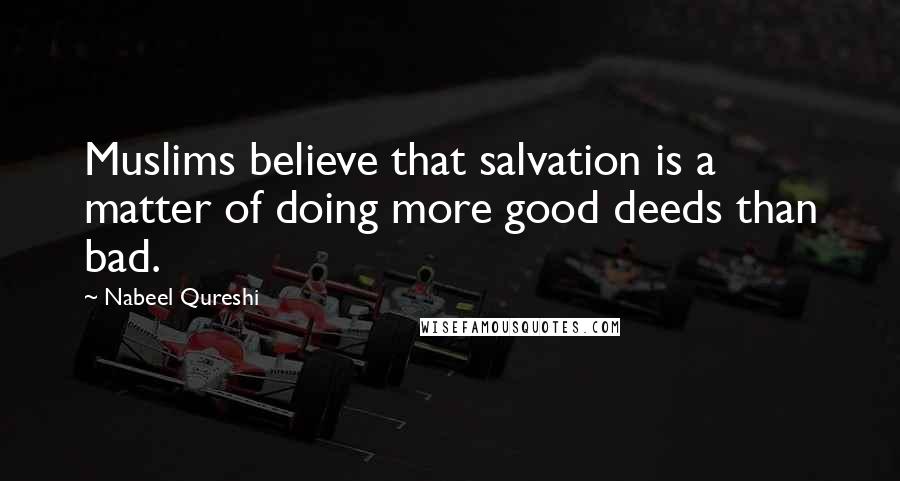 Nabeel Qureshi Quotes: Muslims believe that salvation is a matter of doing more good deeds than bad.