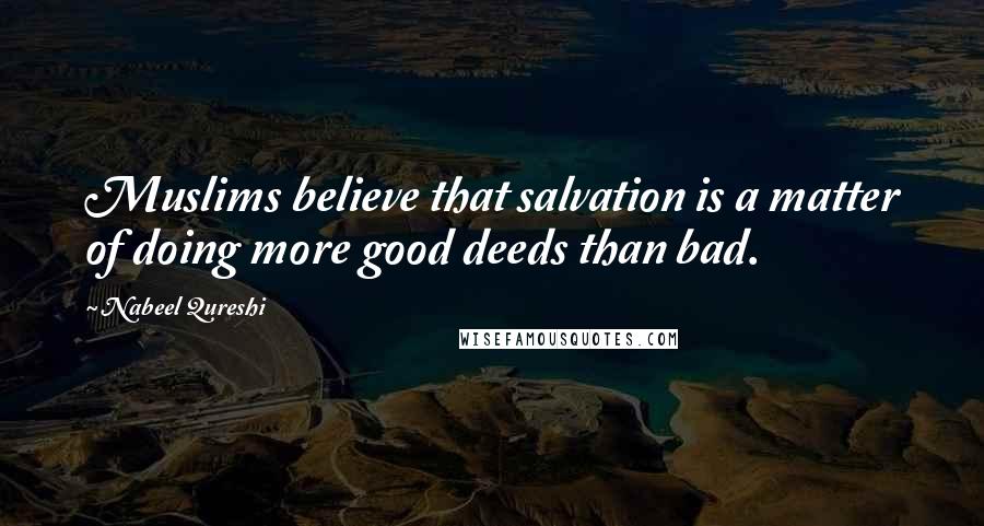 Nabeel Qureshi Quotes: Muslims believe that salvation is a matter of doing more good deeds than bad.