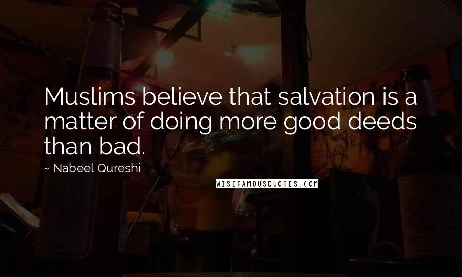 Nabeel Qureshi Quotes: Muslims believe that salvation is a matter of doing more good deeds than bad.