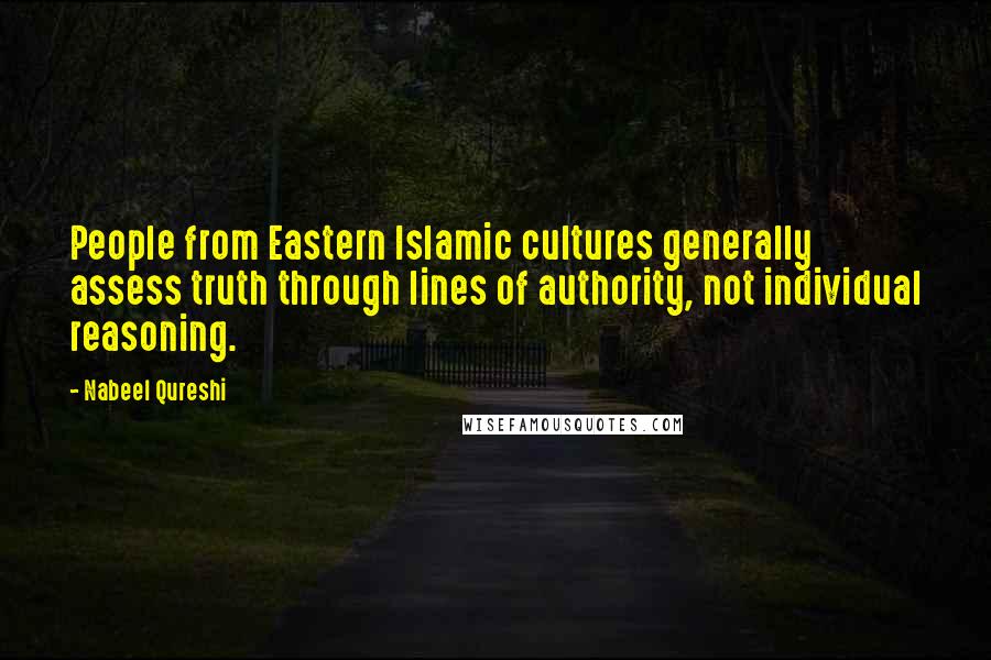 Nabeel Qureshi Quotes: People from Eastern Islamic cultures generally assess truth through lines of authority, not individual reasoning.
