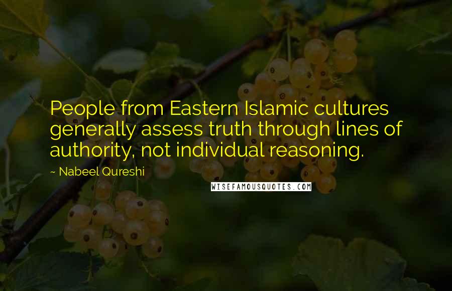 Nabeel Qureshi Quotes: People from Eastern Islamic cultures generally assess truth through lines of authority, not individual reasoning.