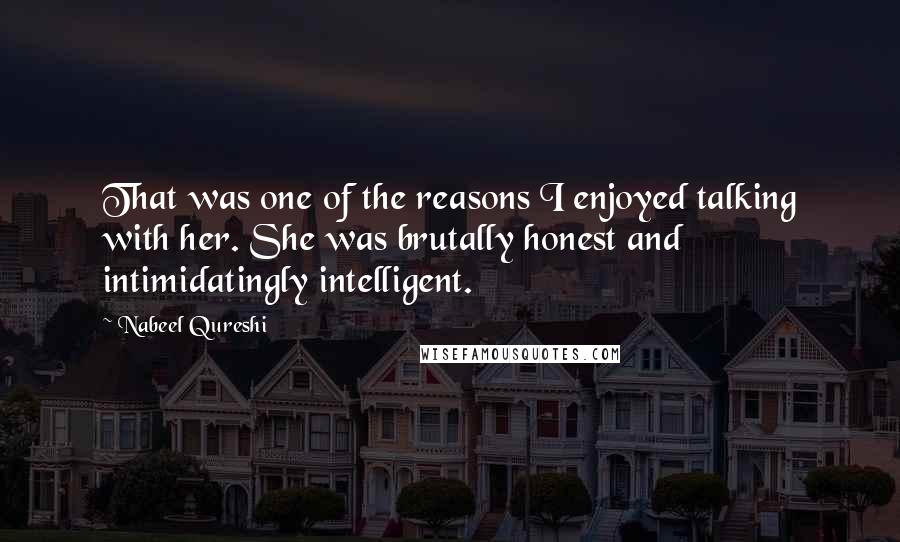 Nabeel Qureshi Quotes: That was one of the reasons I enjoyed talking with her. She was brutally honest and intimidatingly intelligent.