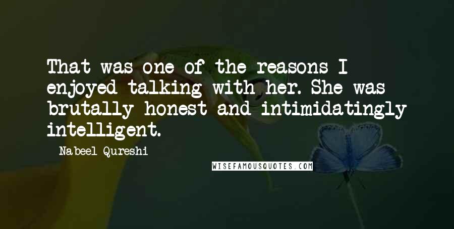 Nabeel Qureshi Quotes: That was one of the reasons I enjoyed talking with her. She was brutally honest and intimidatingly intelligent.