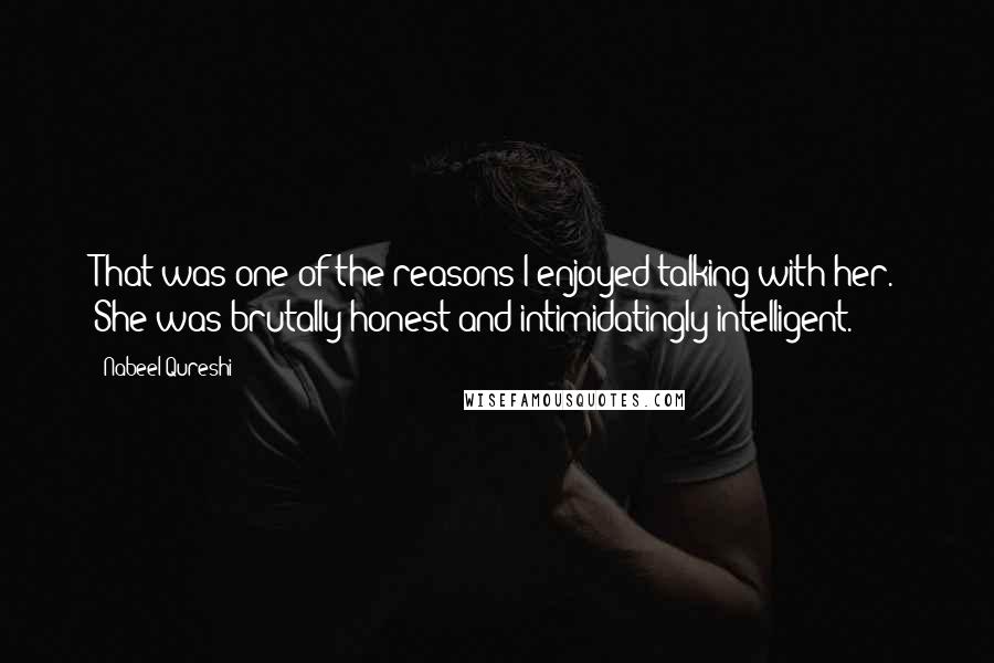 Nabeel Qureshi Quotes: That was one of the reasons I enjoyed talking with her. She was brutally honest and intimidatingly intelligent.