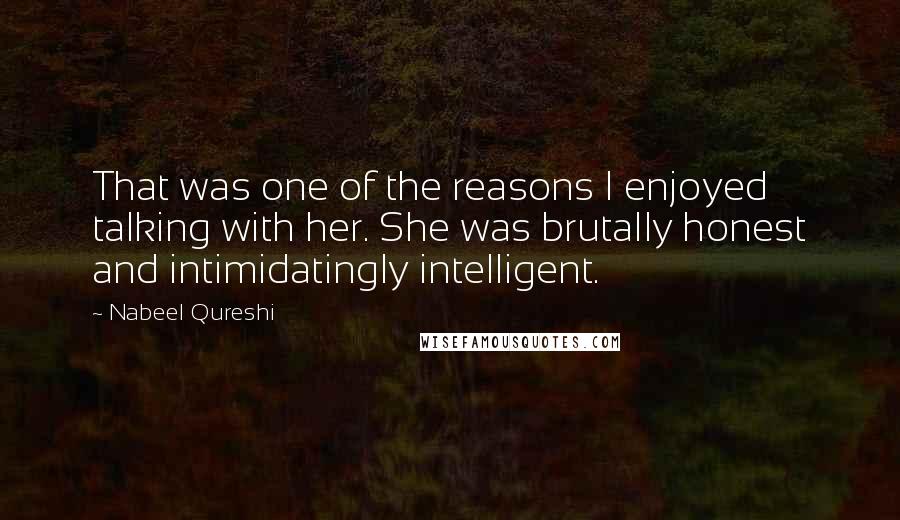 Nabeel Qureshi Quotes: That was one of the reasons I enjoyed talking with her. She was brutally honest and intimidatingly intelligent.