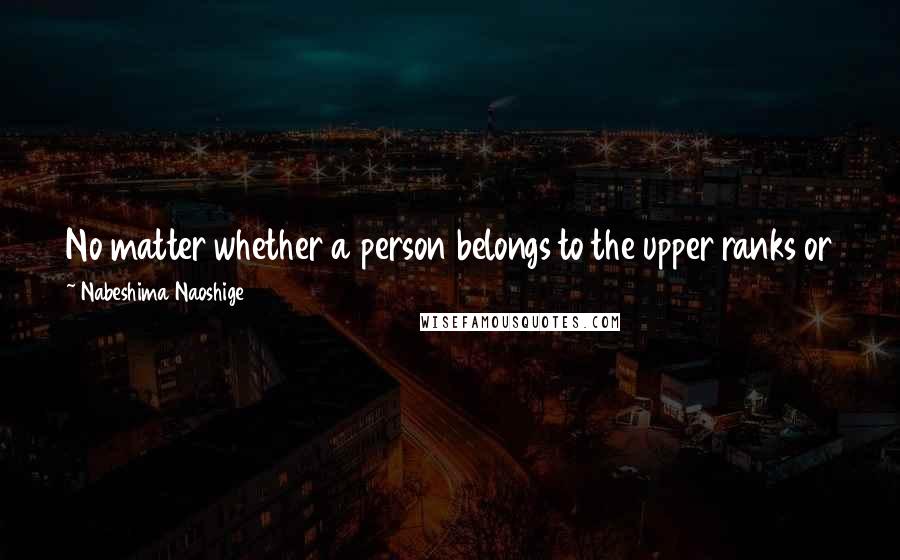 Nabeshima Naoshige Quotes: No matter whether a person belongs to the upper ranks or the lower, if he has not put his life on the line at least once he has cause for shame.