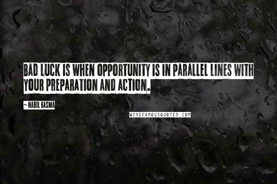 Nabil Basma Quotes: Bad luck is when opportunity is in parallel lines with your preparation and action.
