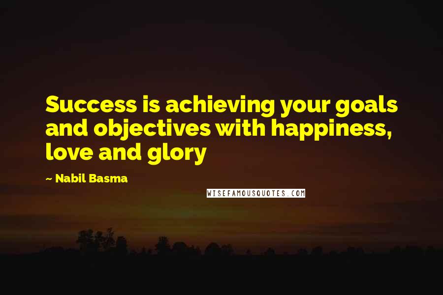 Nabil Basma Quotes: Success is achieving your goals and objectives with happiness, love and glory