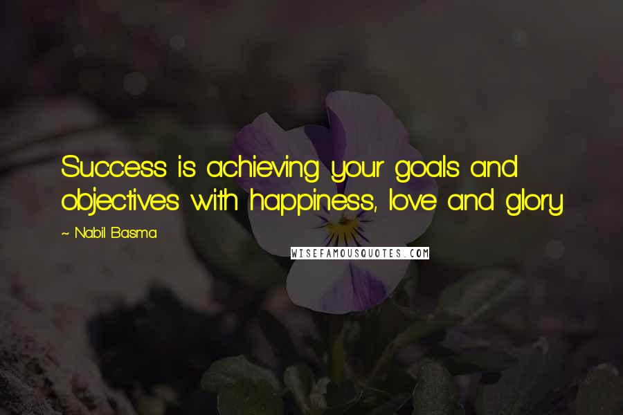 Nabil Basma Quotes: Success is achieving your goals and objectives with happiness, love and glory