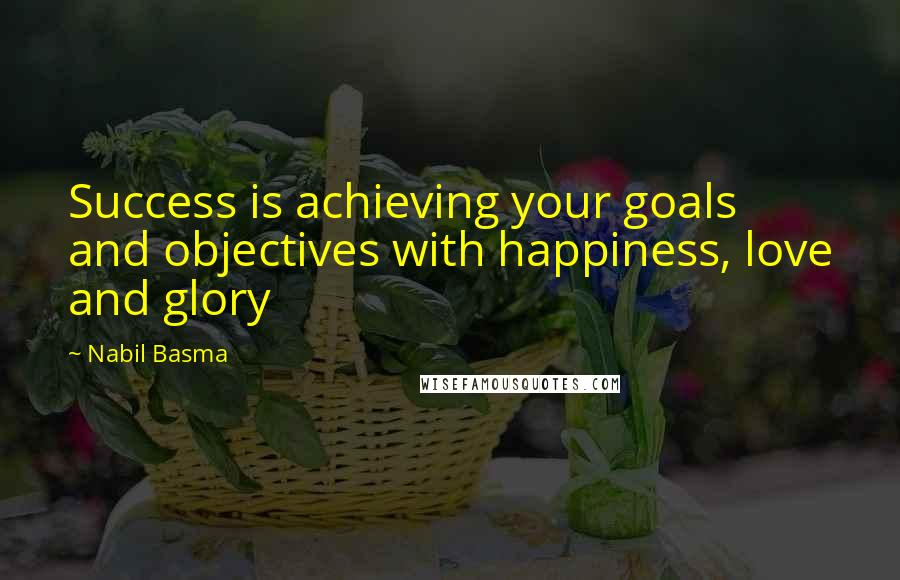 Nabil Basma Quotes: Success is achieving your goals and objectives with happiness, love and glory