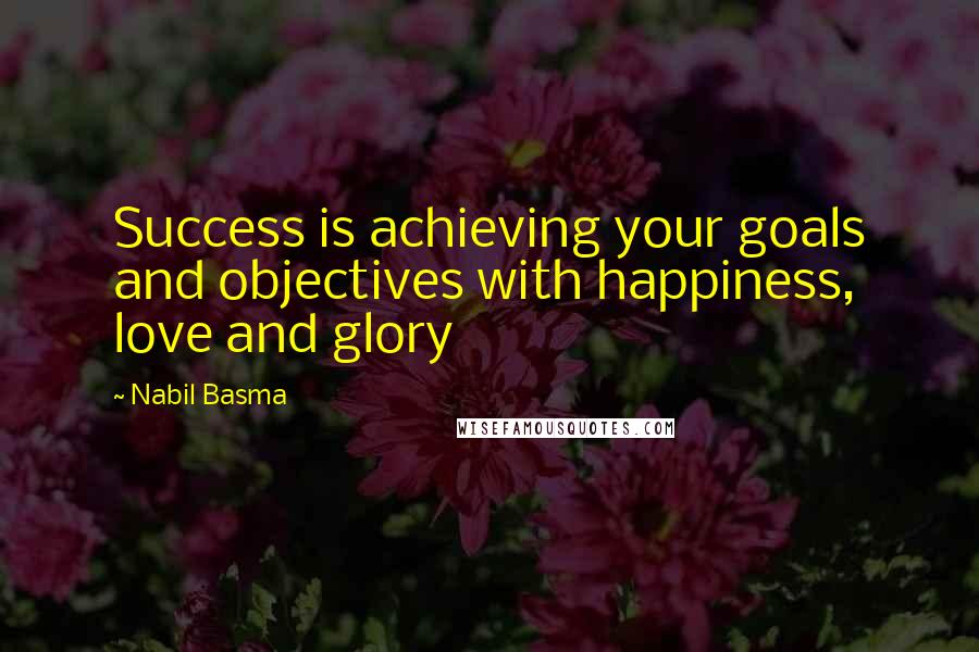 Nabil Basma Quotes: Success is achieving your goals and objectives with happiness, love and glory