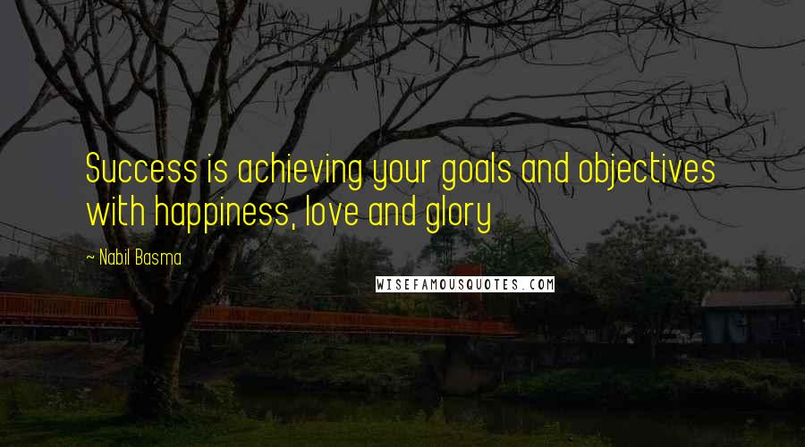 Nabil Basma Quotes: Success is achieving your goals and objectives with happiness, love and glory