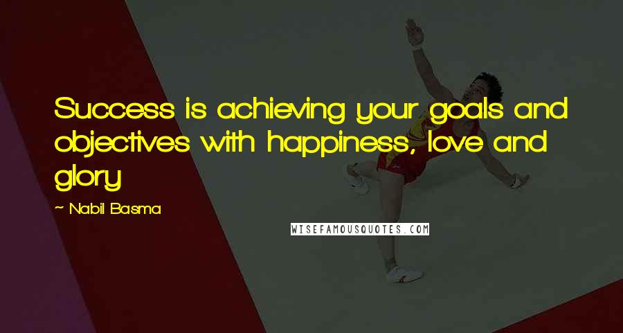 Nabil Basma Quotes: Success is achieving your goals and objectives with happiness, love and glory