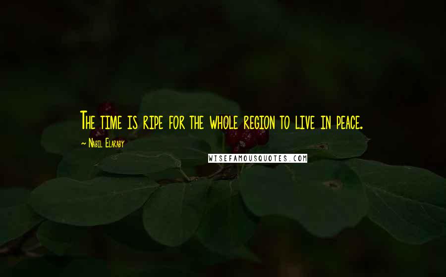 Nabil Elaraby Quotes: The time is ripe for the whole region to live in peace.