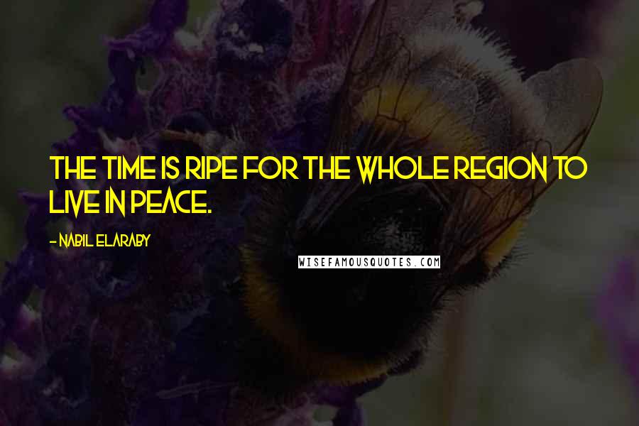 Nabil Elaraby Quotes: The time is ripe for the whole region to live in peace.