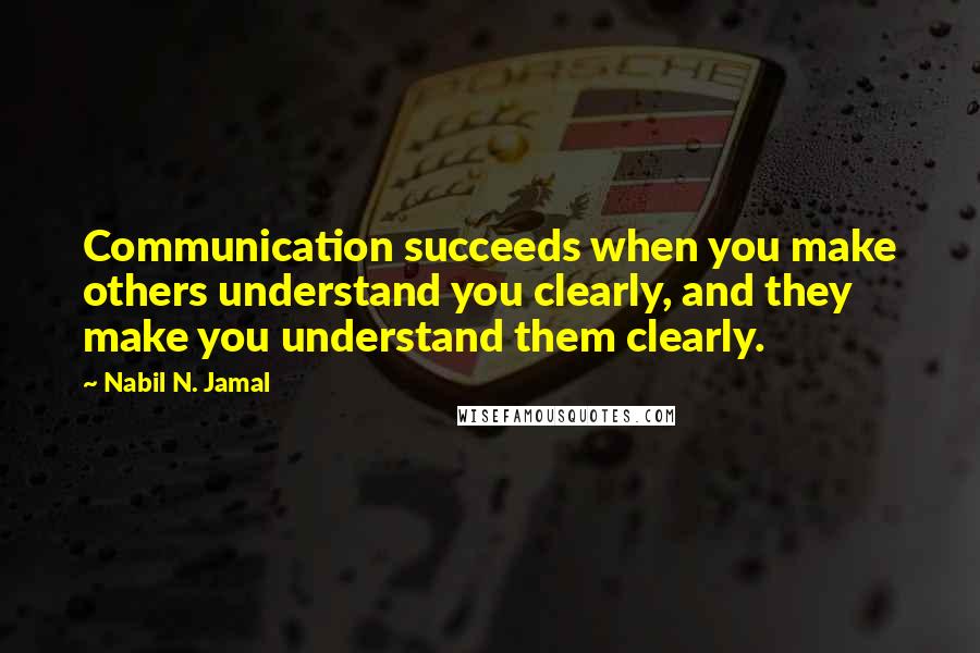 Nabil N. Jamal Quotes: Communication succeeds when you make others understand you clearly, and they make you understand them clearly.