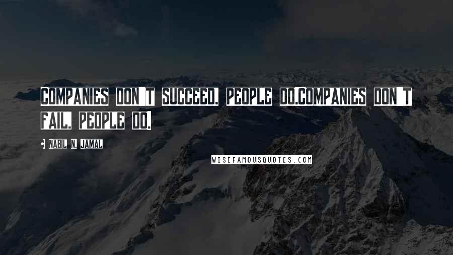 Nabil N. Jamal Quotes: Companies don't succeed, people do.Companies don't fail, people do.