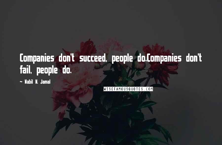 Nabil N. Jamal Quotes: Companies don't succeed, people do.Companies don't fail, people do.