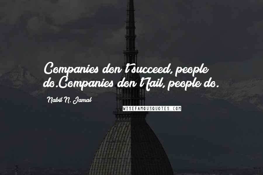 Nabil N. Jamal Quotes: Companies don't succeed, people do.Companies don't fail, people do.