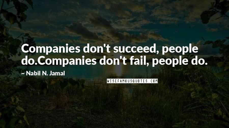 Nabil N. Jamal Quotes: Companies don't succeed, people do.Companies don't fail, people do.