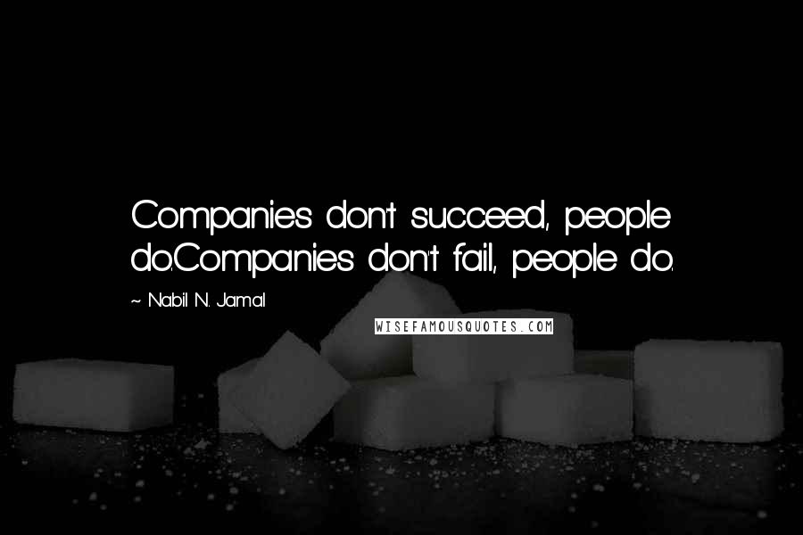 Nabil N. Jamal Quotes: Companies don't succeed, people do.Companies don't fail, people do.