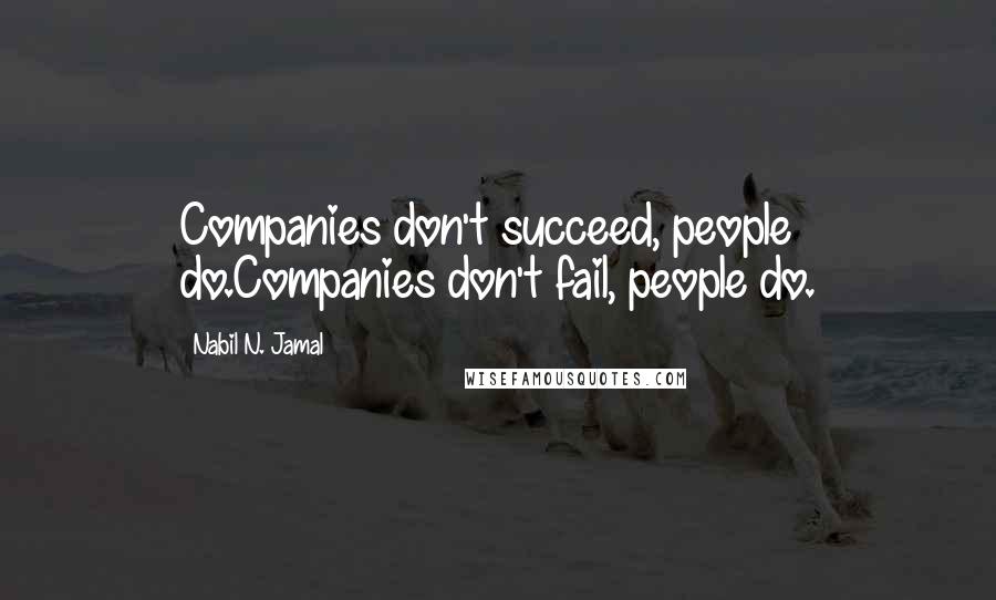 Nabil N. Jamal Quotes: Companies don't succeed, people do.Companies don't fail, people do.