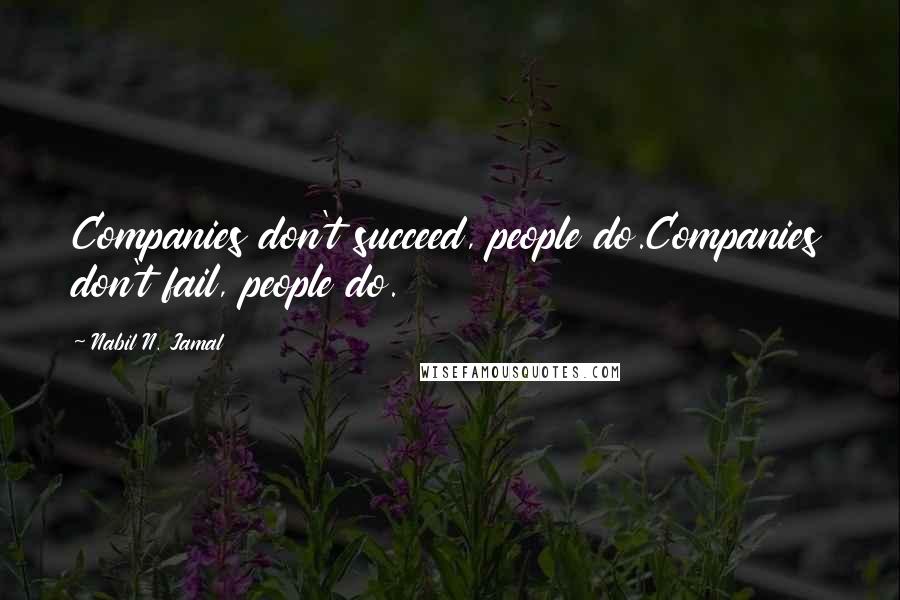 Nabil N. Jamal Quotes: Companies don't succeed, people do.Companies don't fail, people do.