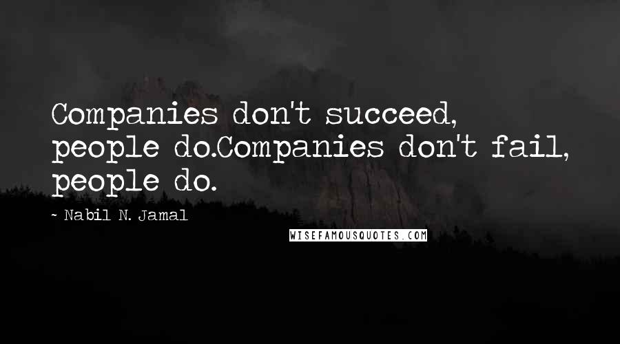 Nabil N. Jamal Quotes: Companies don't succeed, people do.Companies don't fail, people do.