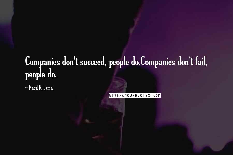 Nabil N. Jamal Quotes: Companies don't succeed, people do.Companies don't fail, people do.