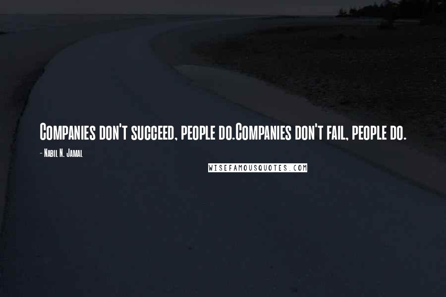 Nabil N. Jamal Quotes: Companies don't succeed, people do.Companies don't fail, people do.