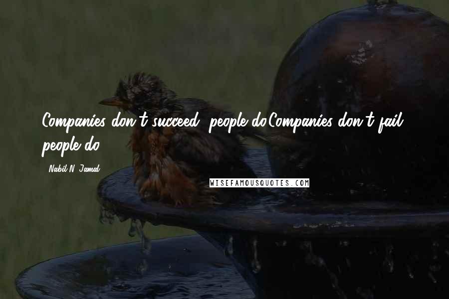 Nabil N. Jamal Quotes: Companies don't succeed, people do.Companies don't fail, people do.