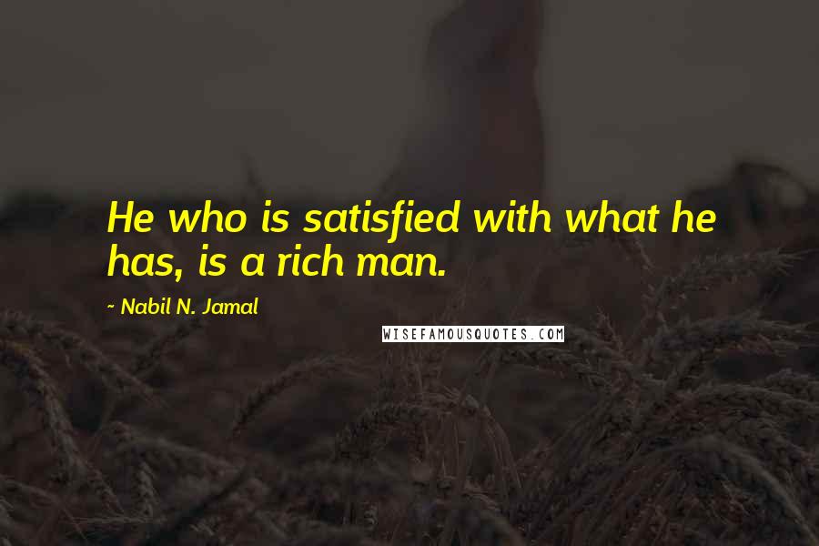 Nabil N. Jamal Quotes: He who is satisfied with what he has, is a rich man.