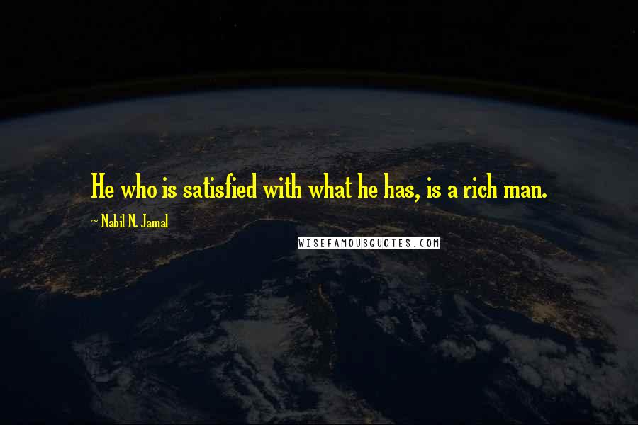 Nabil N. Jamal Quotes: He who is satisfied with what he has, is a rich man.