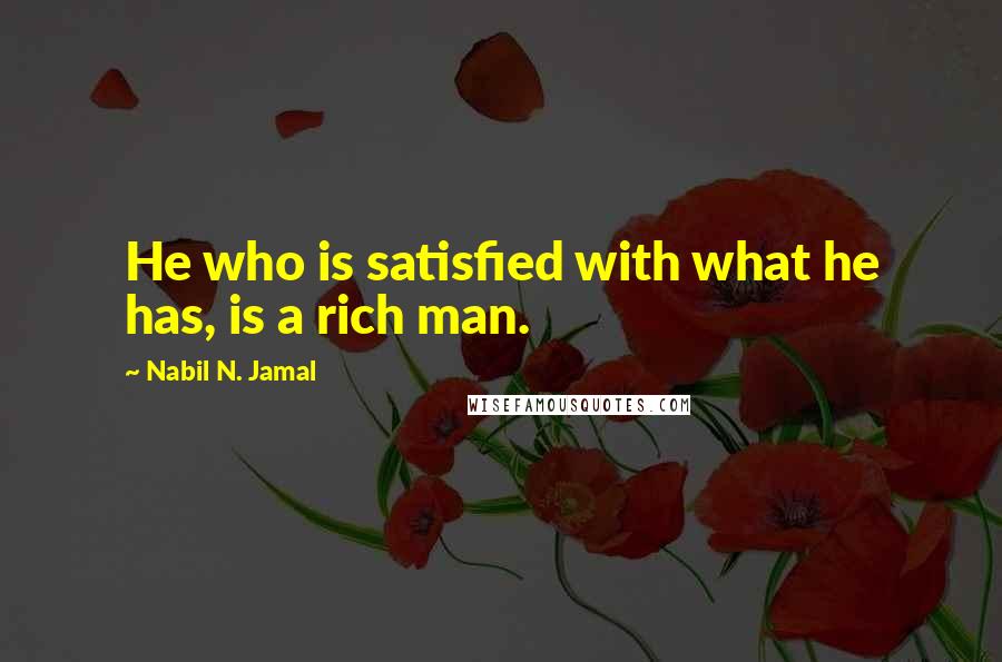 Nabil N. Jamal Quotes: He who is satisfied with what he has, is a rich man.