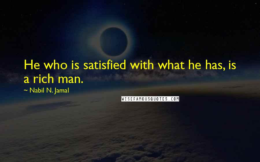 Nabil N. Jamal Quotes: He who is satisfied with what he has, is a rich man.