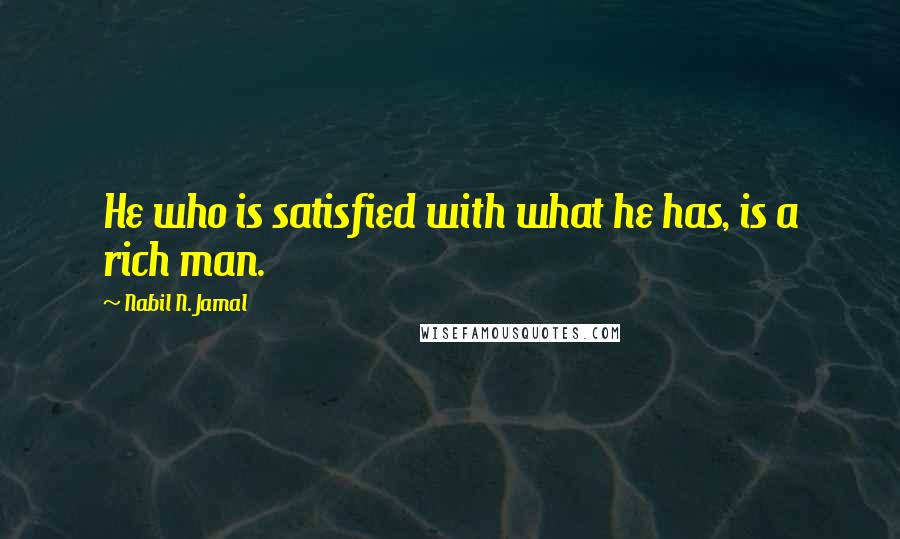 Nabil N. Jamal Quotes: He who is satisfied with what he has, is a rich man.