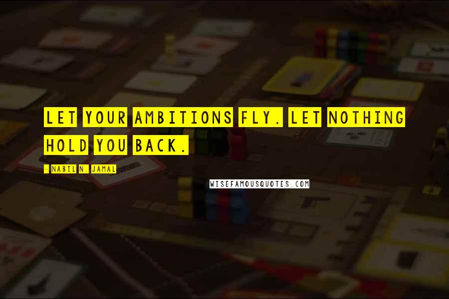 Nabil N. Jamal Quotes: Let your ambitions fly. Let nothing hold you back.