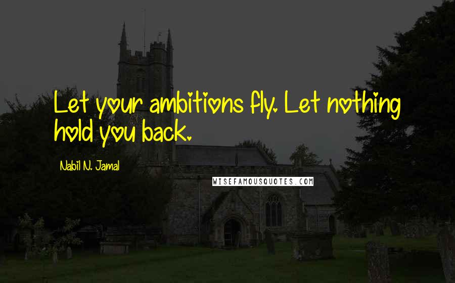 Nabil N. Jamal Quotes: Let your ambitions fly. Let nothing hold you back.