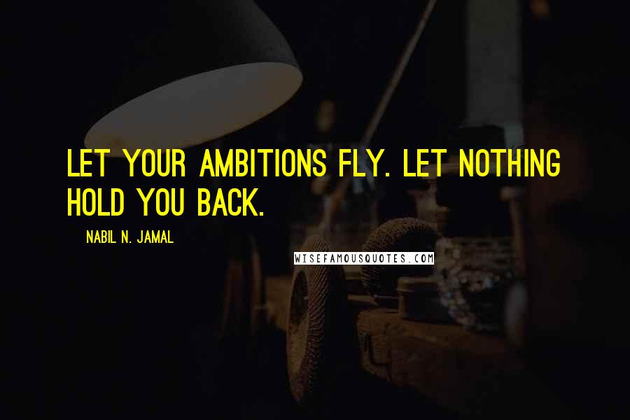 Nabil N. Jamal Quotes: Let your ambitions fly. Let nothing hold you back.