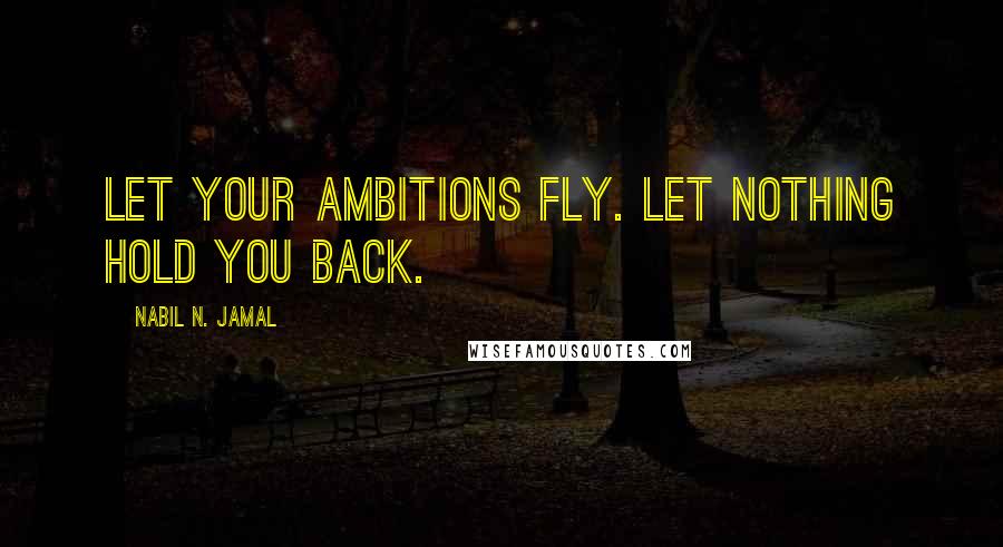 Nabil N. Jamal Quotes: Let your ambitions fly. Let nothing hold you back.