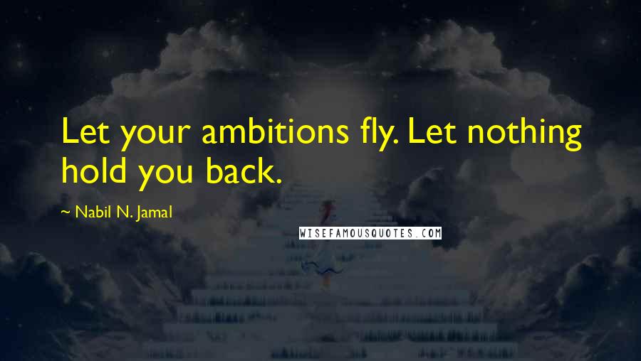 Nabil N. Jamal Quotes: Let your ambitions fly. Let nothing hold you back.