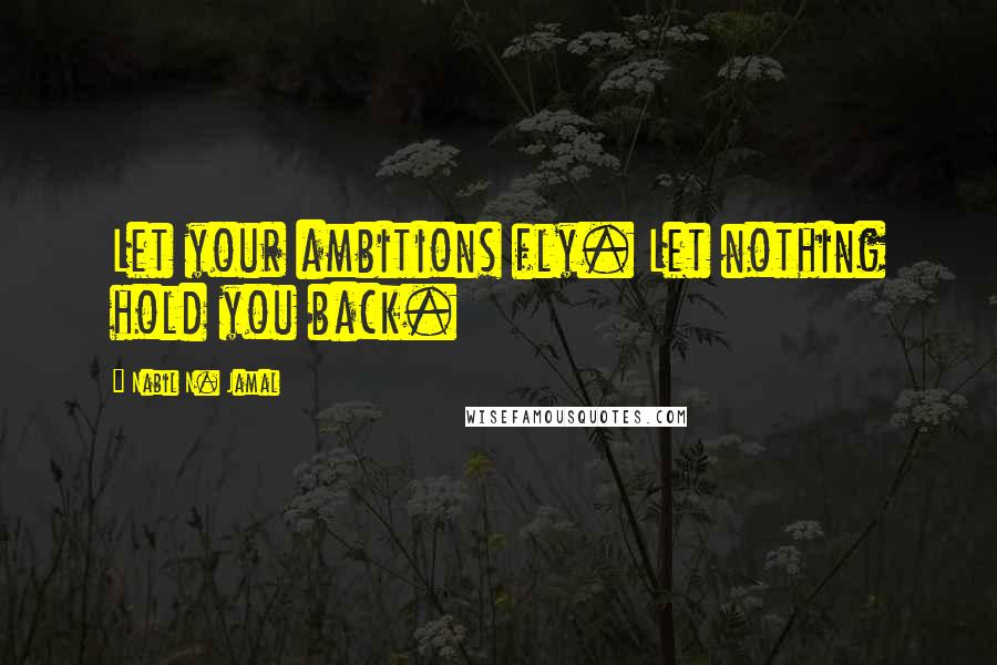 Nabil N. Jamal Quotes: Let your ambitions fly. Let nothing hold you back.