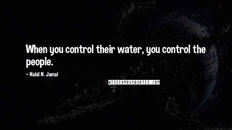 Nabil N. Jamal Quotes: When you control their water, you control the people.