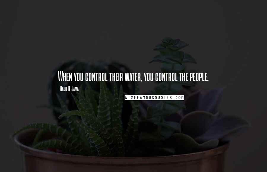 Nabil N. Jamal Quotes: When you control their water, you control the people.