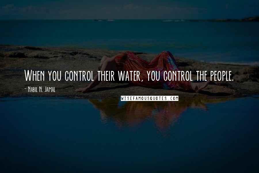 Nabil N. Jamal Quotes: When you control their water, you control the people.