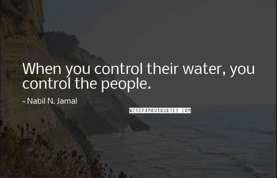 Nabil N. Jamal Quotes: When you control their water, you control the people.