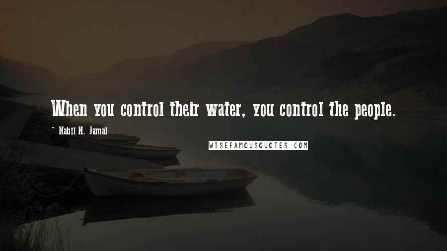 Nabil N. Jamal Quotes: When you control their water, you control the people.